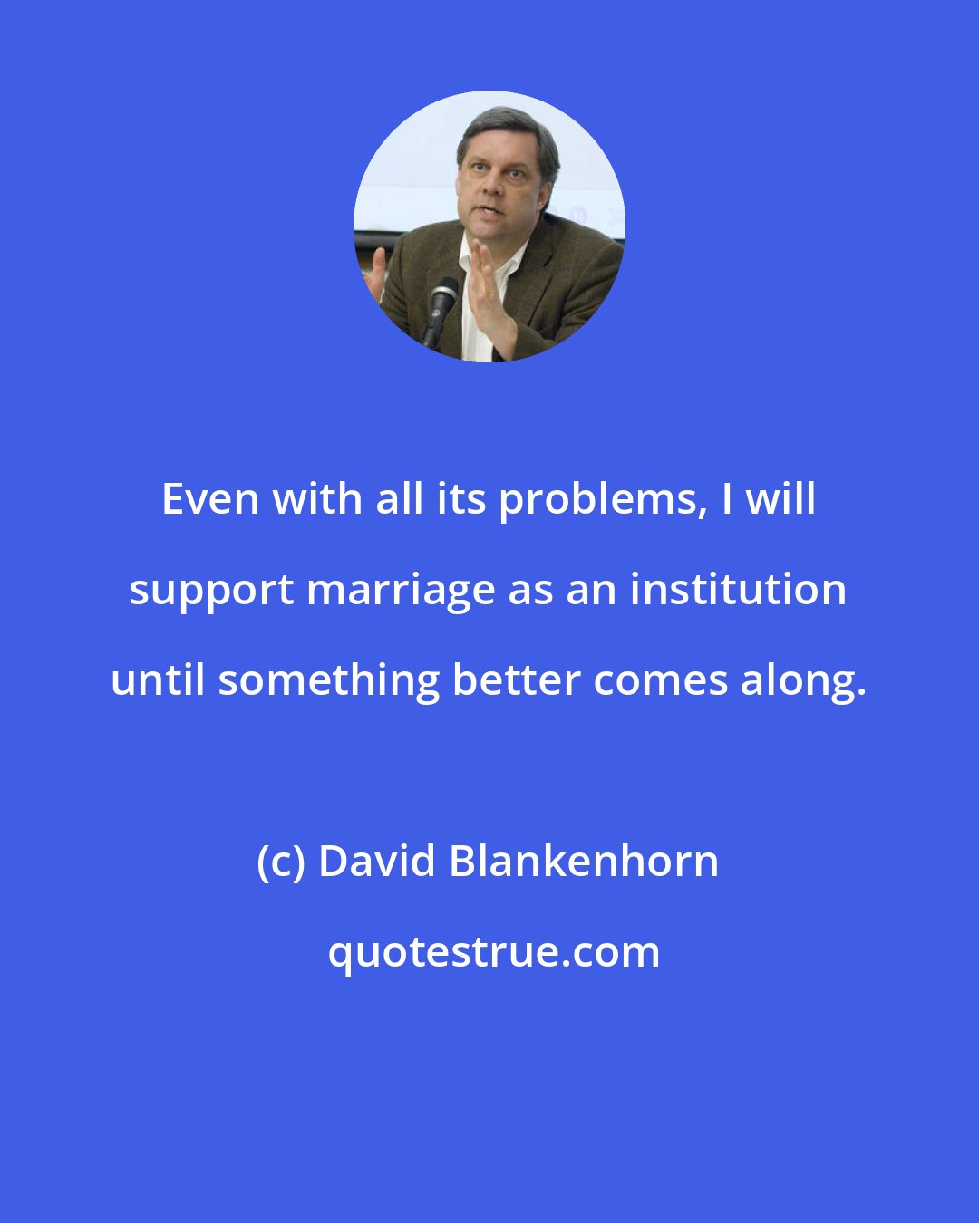 David Blankenhorn: Even with all its problems, I will support marriage as an institution until something better comes along.
