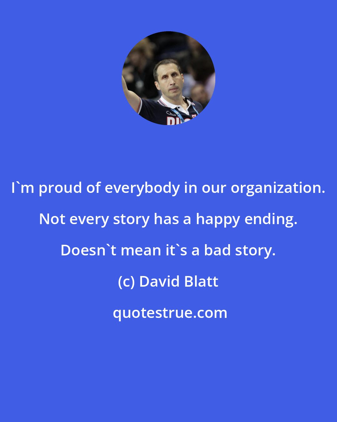 David Blatt: I'm proud of everybody in our organization. Not every story has a happy ending. Doesn't mean it's a bad story.