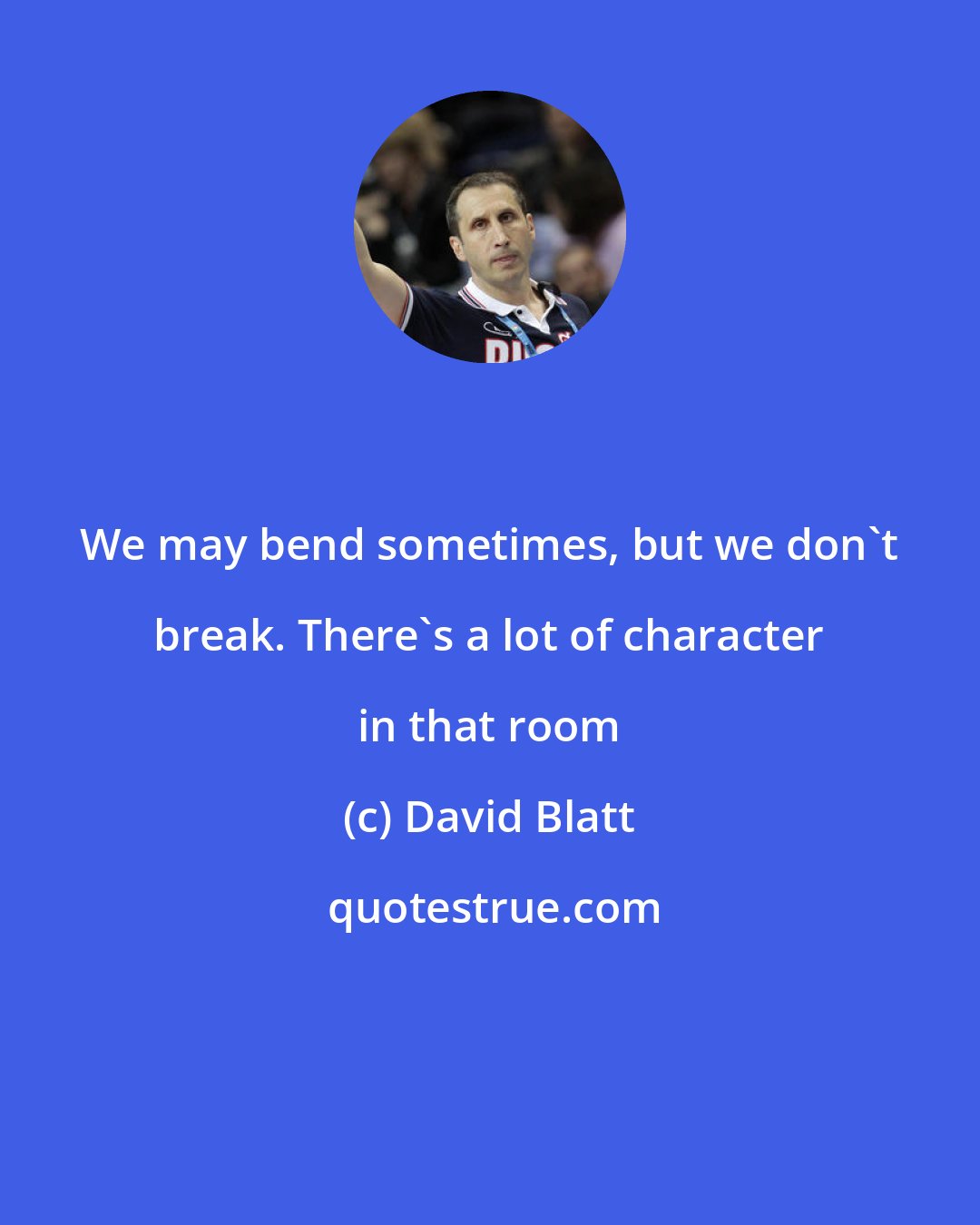 David Blatt: We may bend sometimes, but we don't break. There's a lot of character in that room