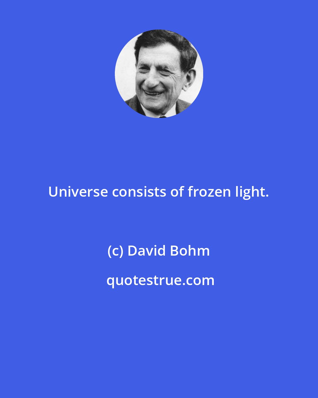 David Bohm: Universe consists of frozen light.