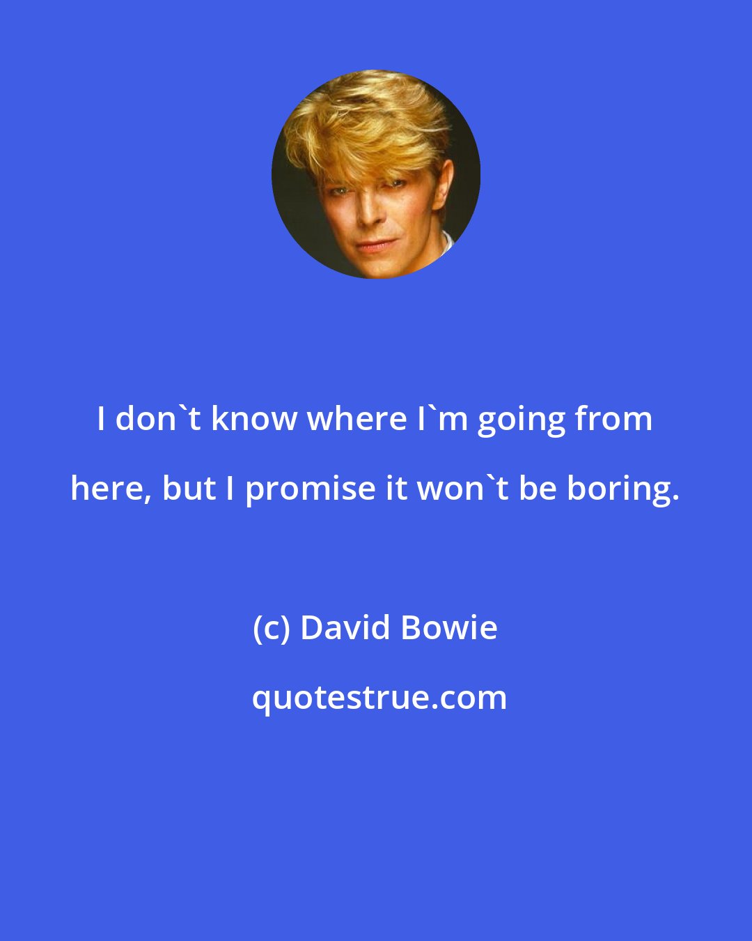 David Bowie: I don't know where I'm going from here, but I promise it won't be boring.