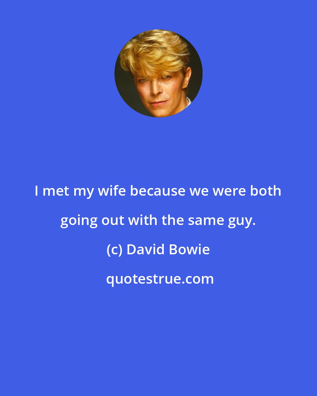 David Bowie: I met my wife because we were both going out with the same guy.