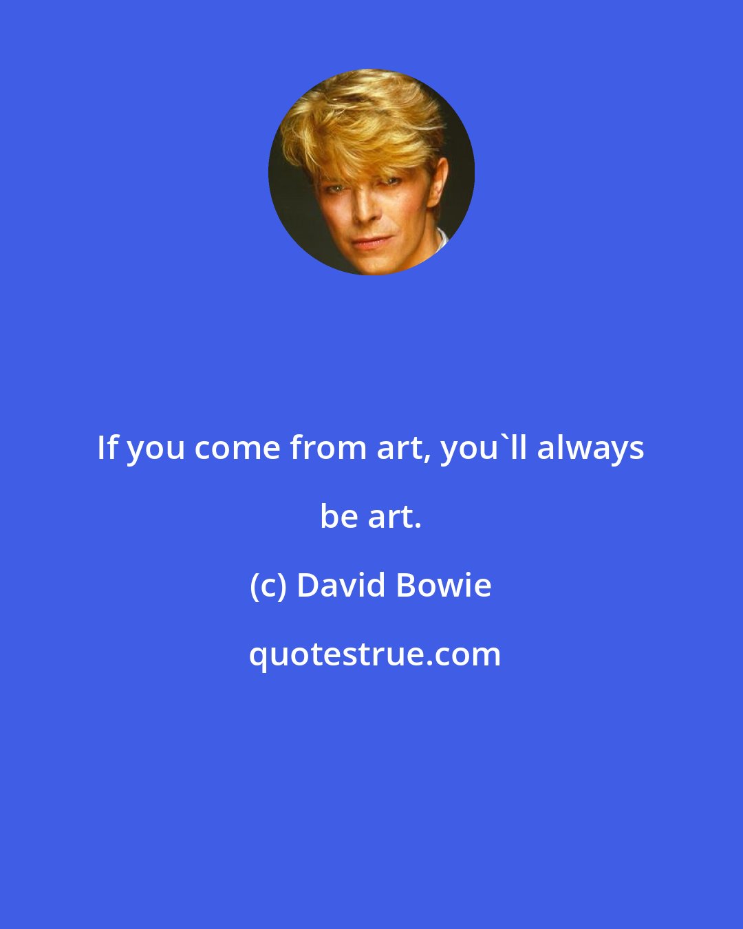 David Bowie: If you come from art, you'll always be art.