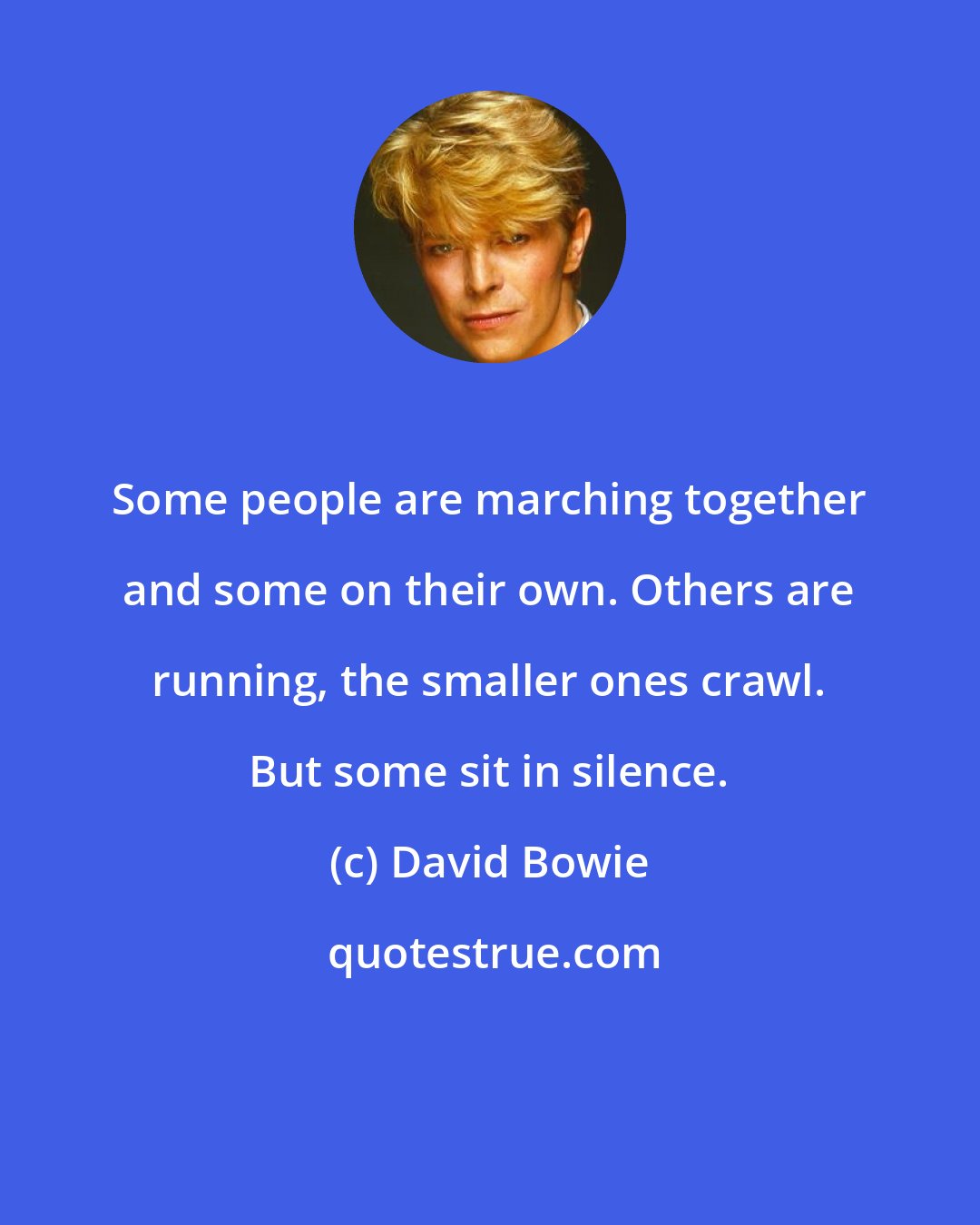 David Bowie: Some people are marching together and some on their own. Others are running, the smaller ones crawl. But some sit in silence.