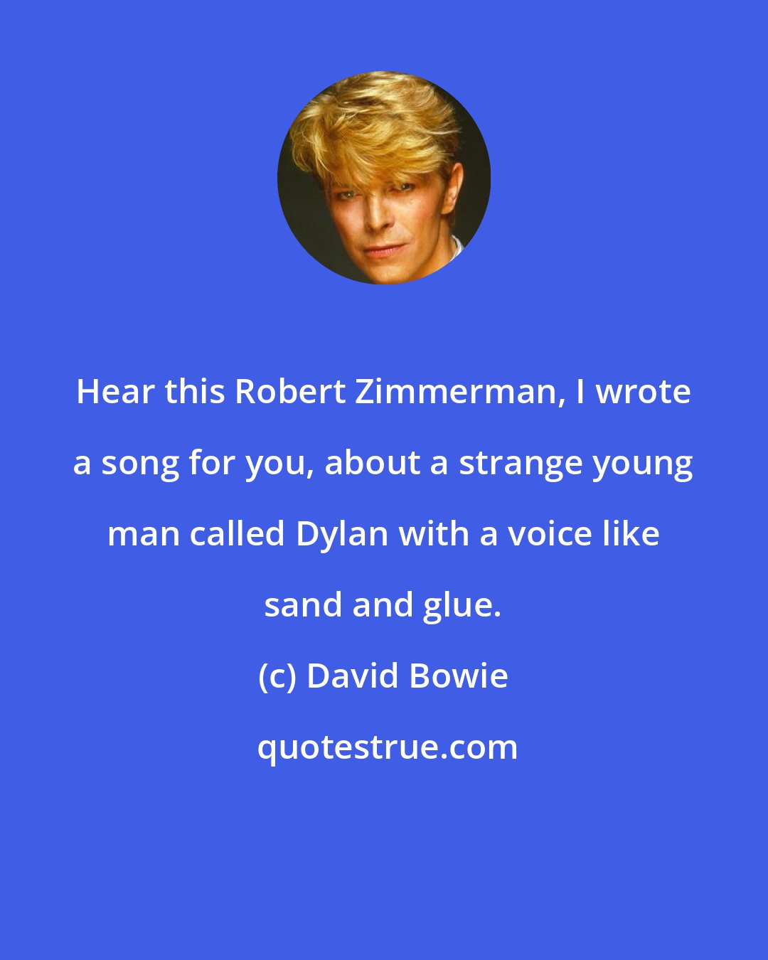 David Bowie: Hear this Robert Zimmerman, I wrote a song for you, about a strange young man called Dylan with a voice like sand and glue.