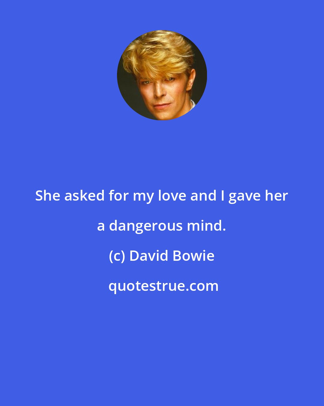 David Bowie: She asked for my love and I gave her a dangerous mind.