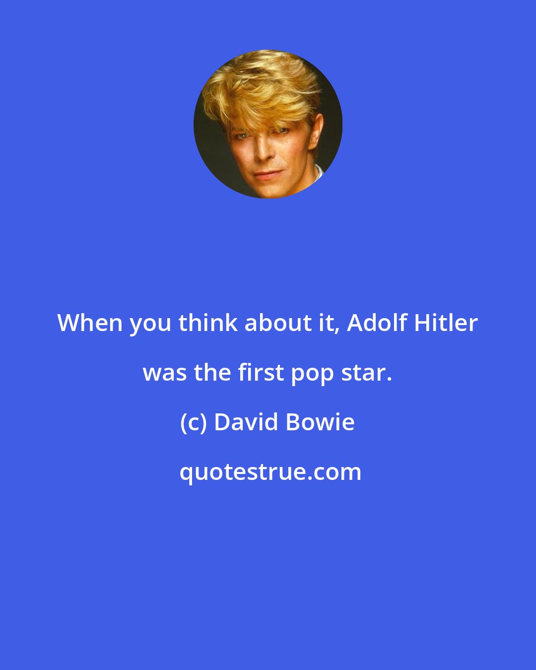 David Bowie: When you think about it, Adolf Hitler was the first pop star.