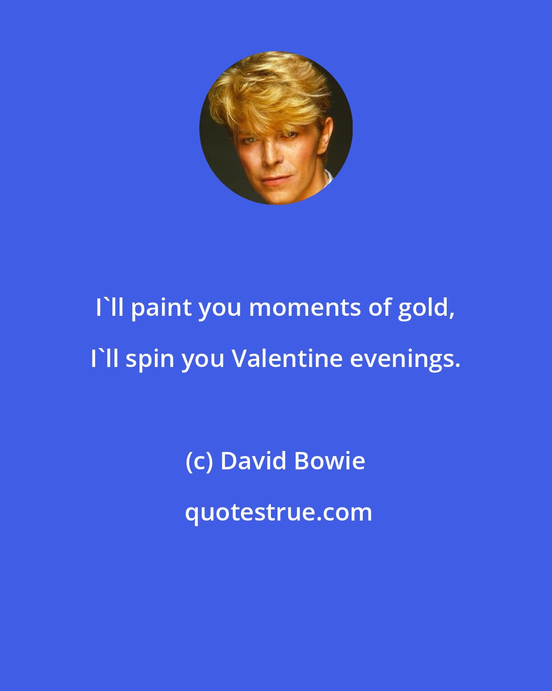 David Bowie: I'll paint you moments of gold, I'll spin you Valentine evenings.