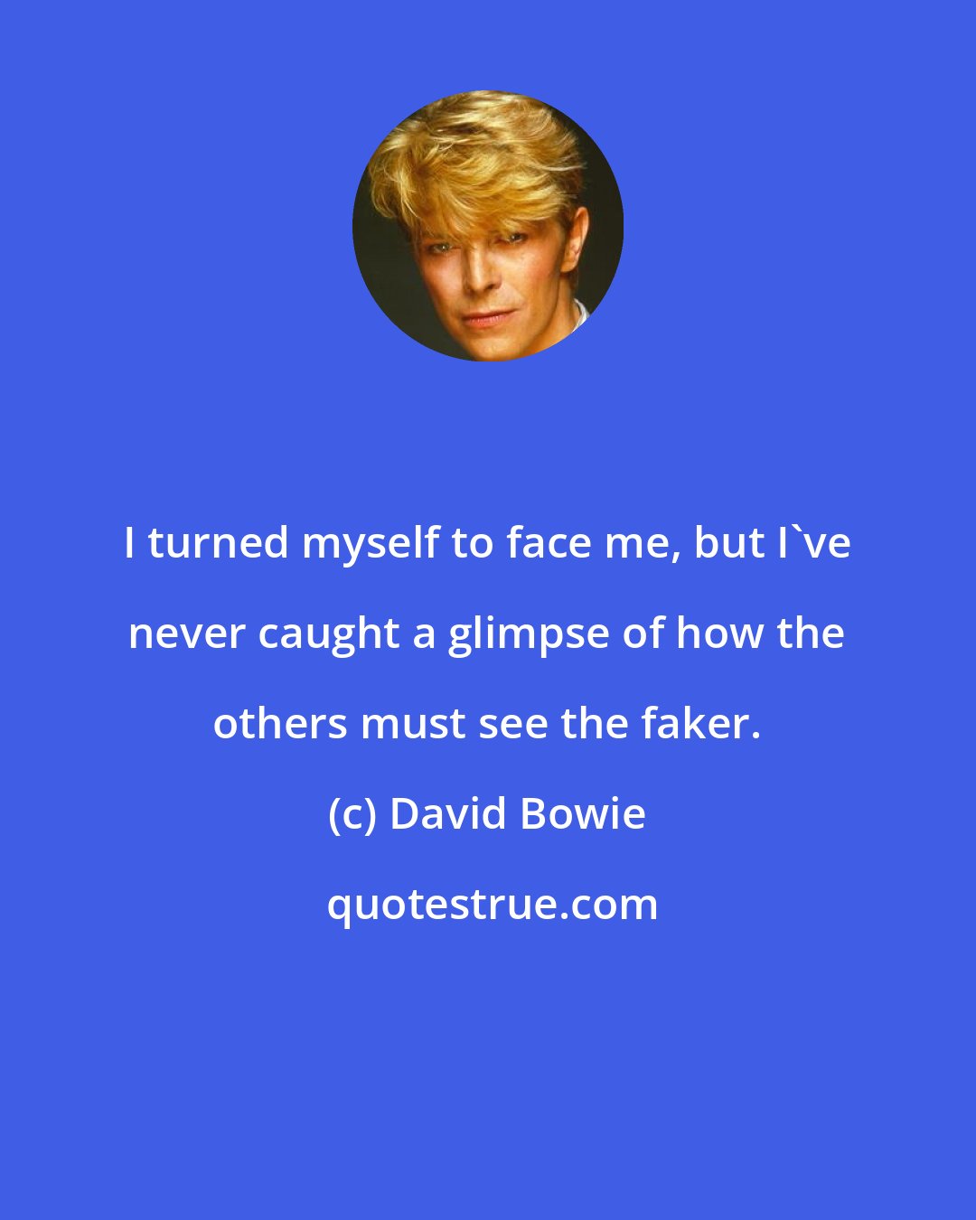 David Bowie: I turned myself to face me, but I've never caught a glimpse of how the others must see the faker.