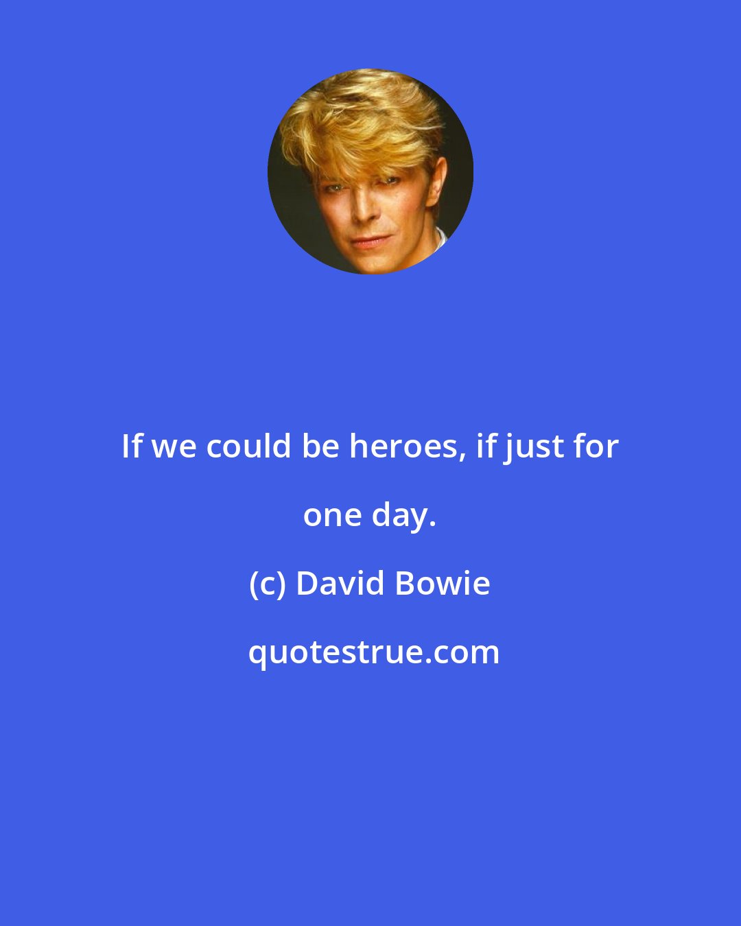 David Bowie: If we could be heroes, if just for one day.