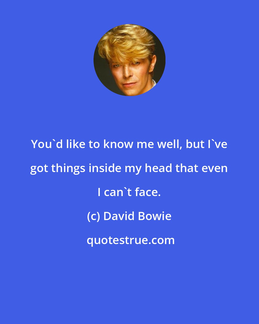 David Bowie: You'd like to know me well, but I've got things inside my head that even I can't face.