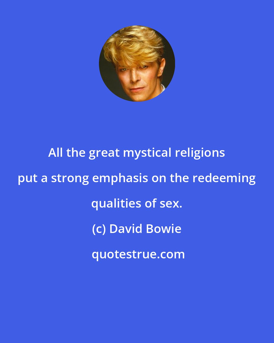 David Bowie: All the great mystical religions put a strong emphasis on the redeeming qualities of sex.