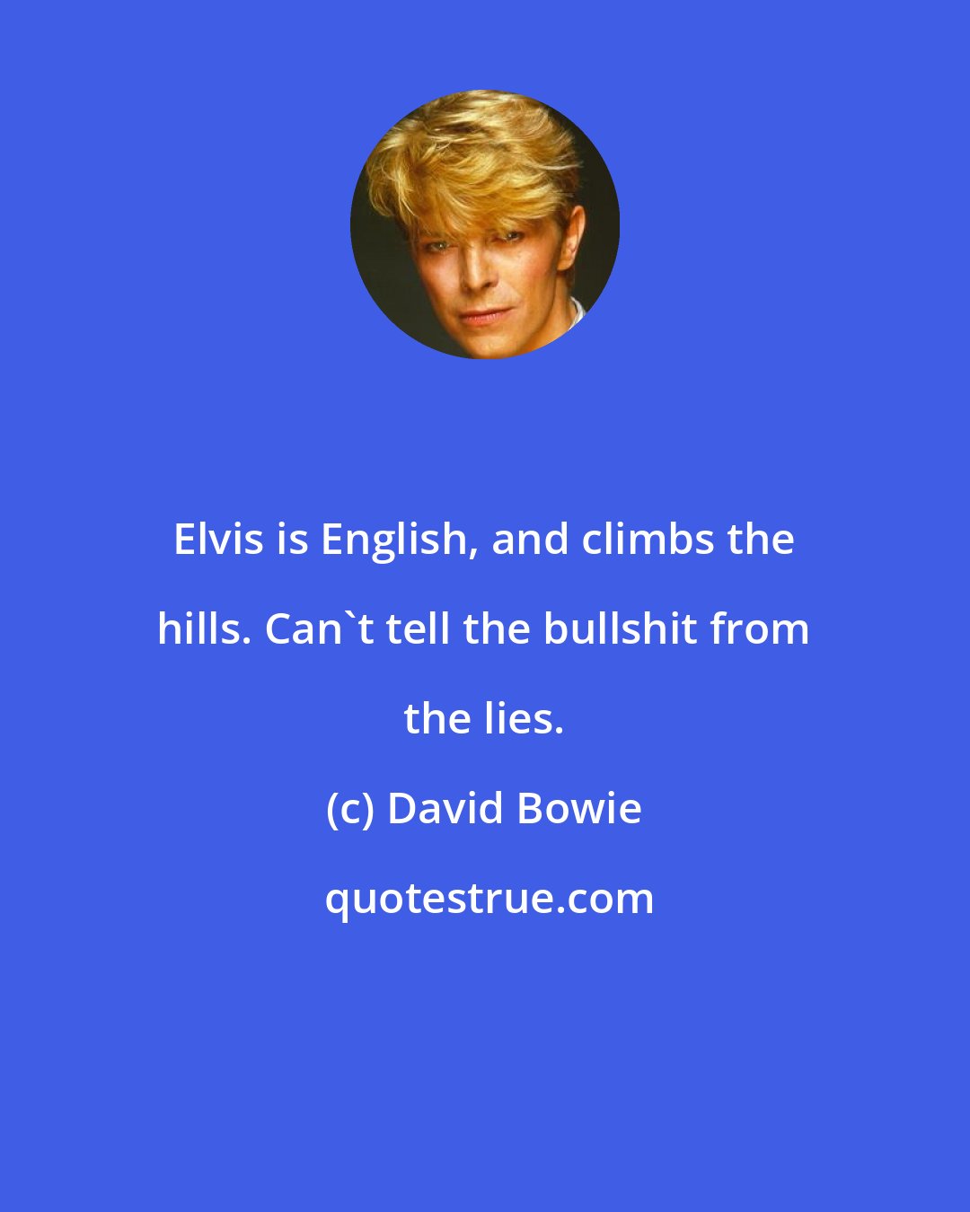 David Bowie: Elvis is English, and climbs the hills. Can't tell the bullshit from the lies.