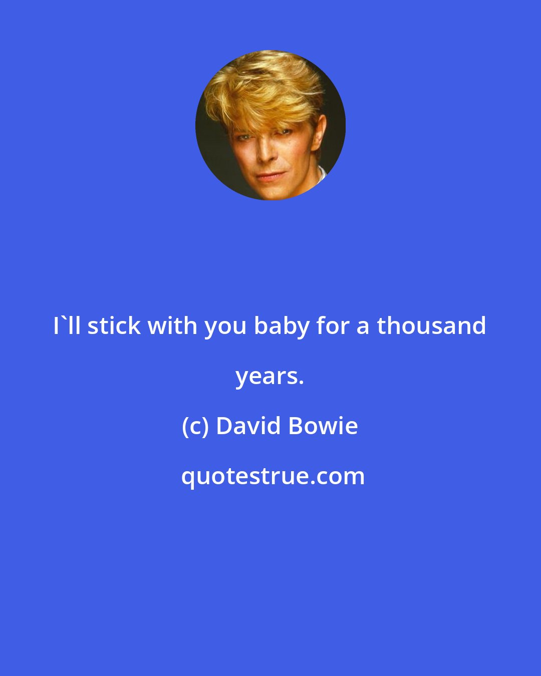 David Bowie: I'll stick with you baby for a thousand years.