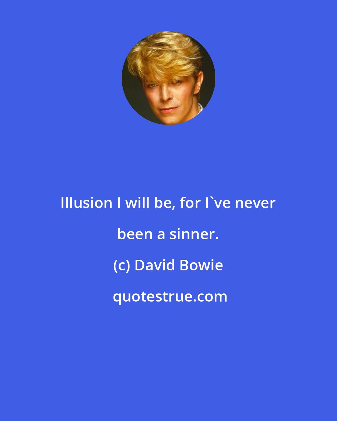 David Bowie: Illusion I will be, for I've never been a sinner.