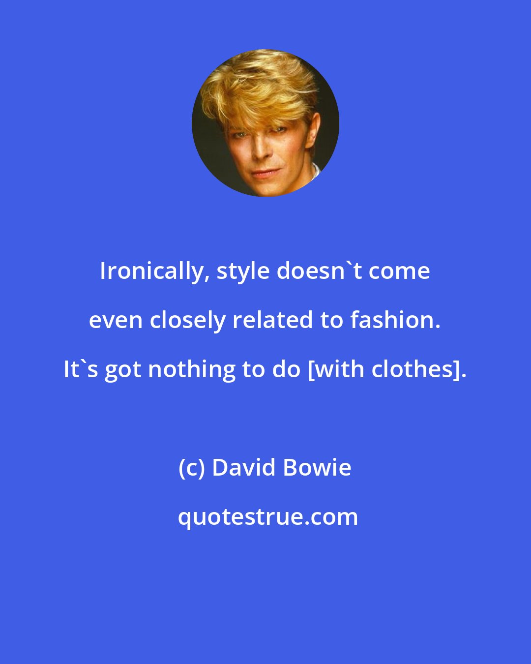 David Bowie: Ironically, style doesn't come even closely related to fashion. It's got nothing to do [with clothes].