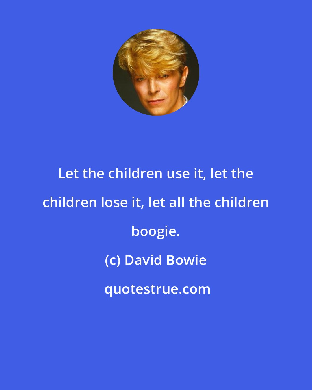 David Bowie: Let the children use it, let the children lose it, let all the children boogie.