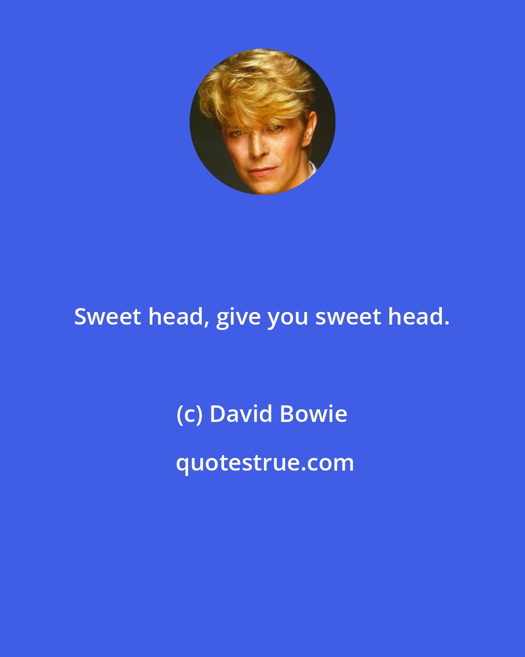 David Bowie: Sweet head, give you sweet head.