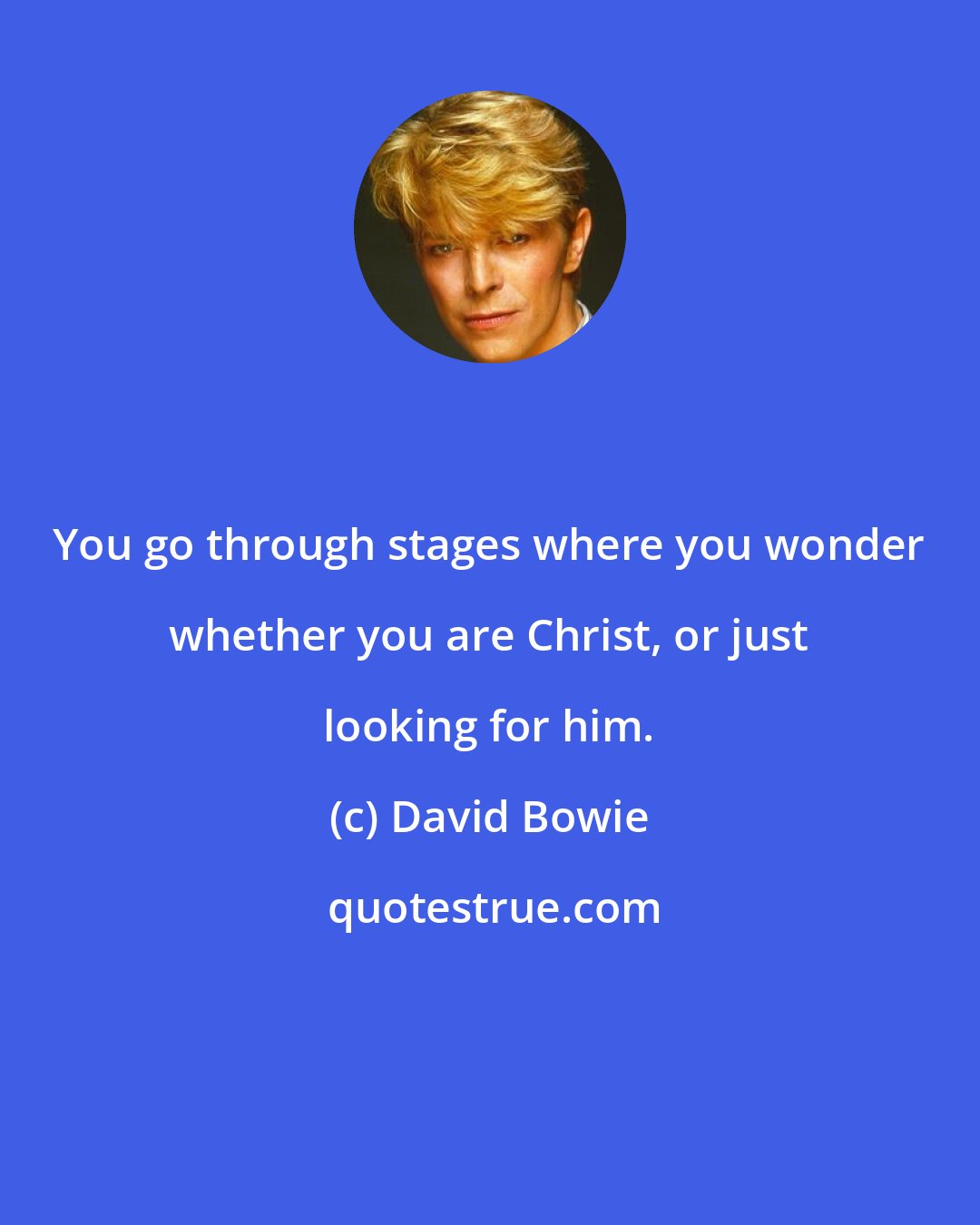 David Bowie: You go through stages where you wonder whether you are Christ, or just looking for him.