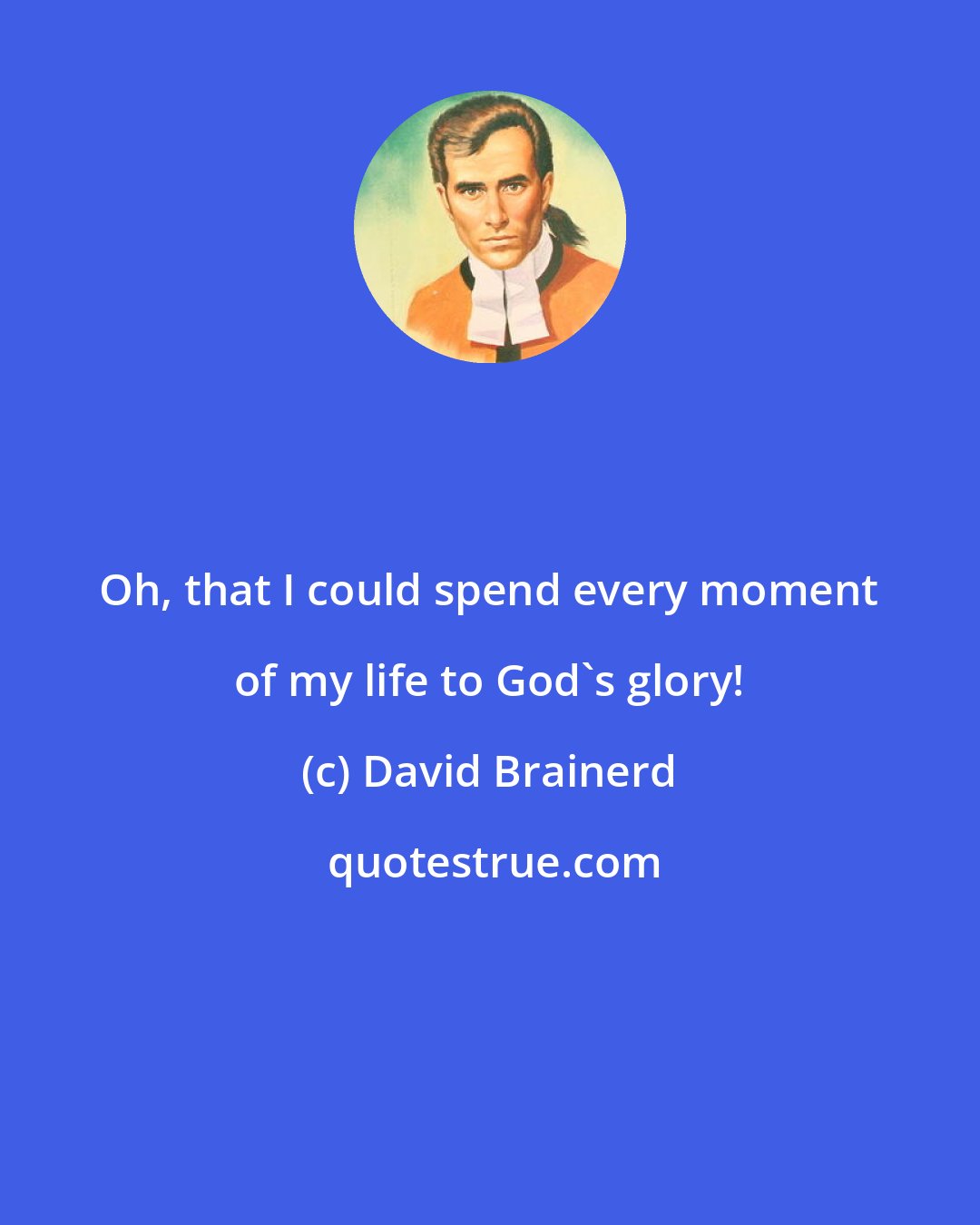 David Brainerd: Oh, that I could spend every moment of my life to God's glory!