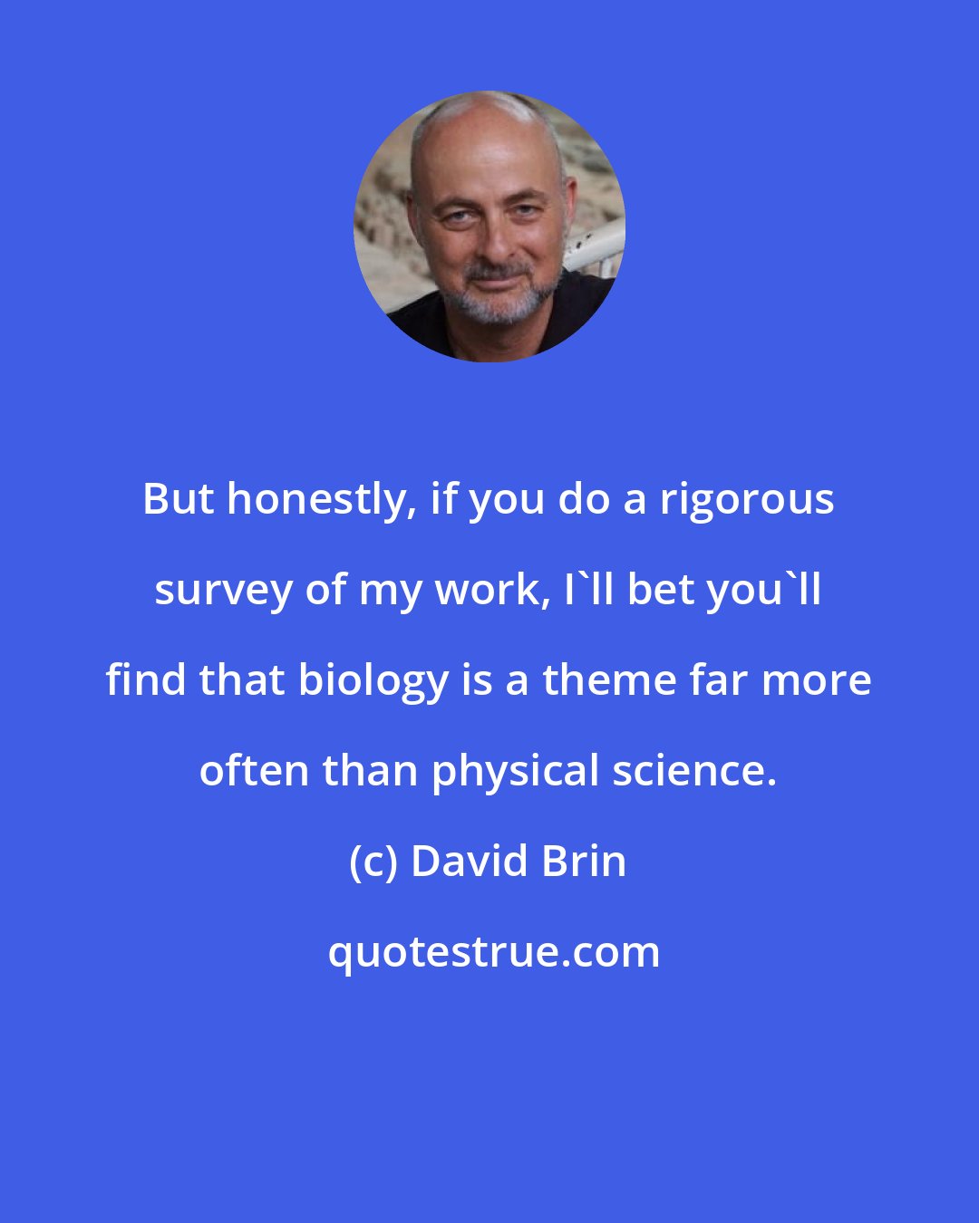 David Brin: But honestly, if you do a rigorous survey of my work, I'll bet you'll find that biology is a theme far more often than physical science.