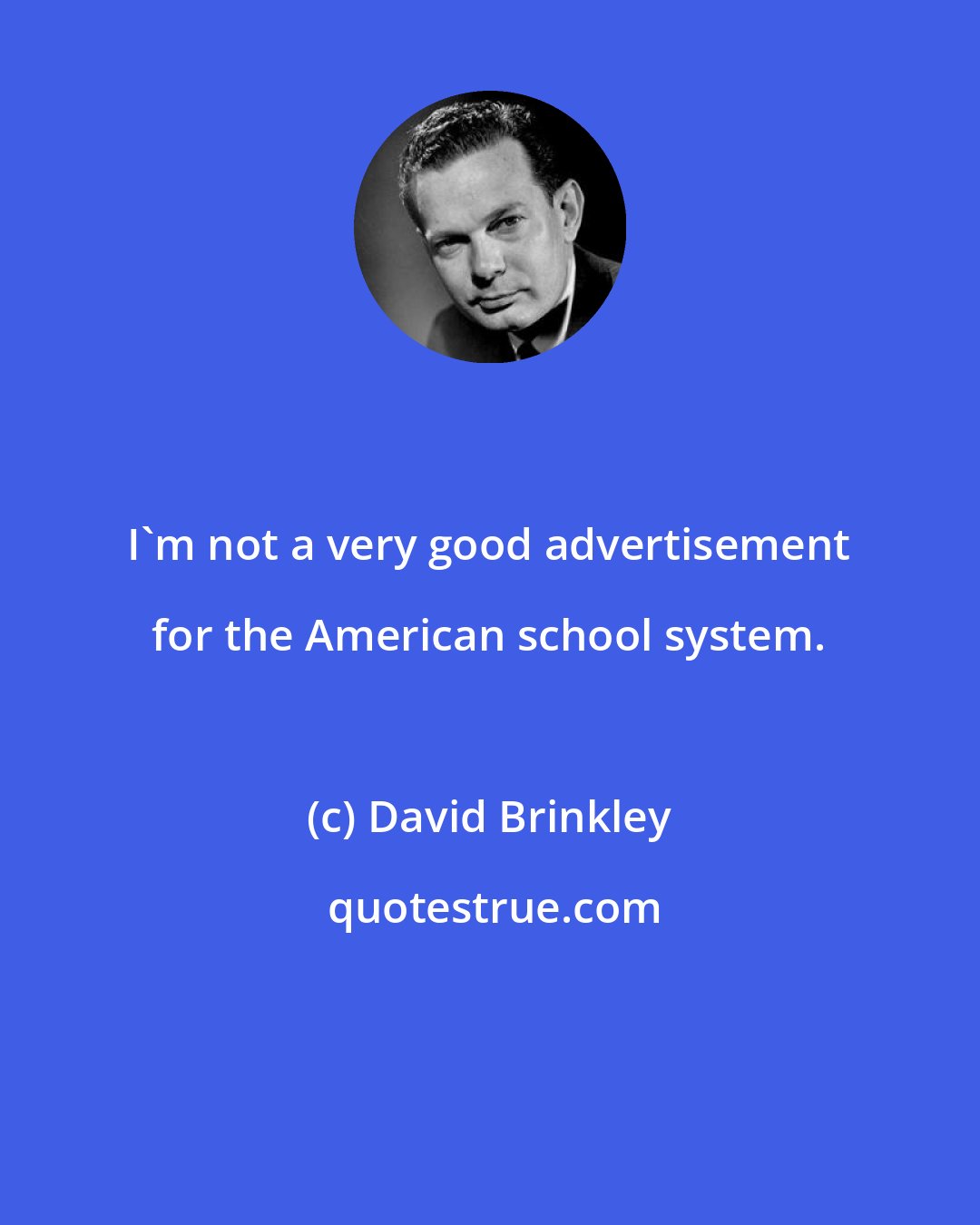 David Brinkley: I'm not a very good advertisement for the American school system.