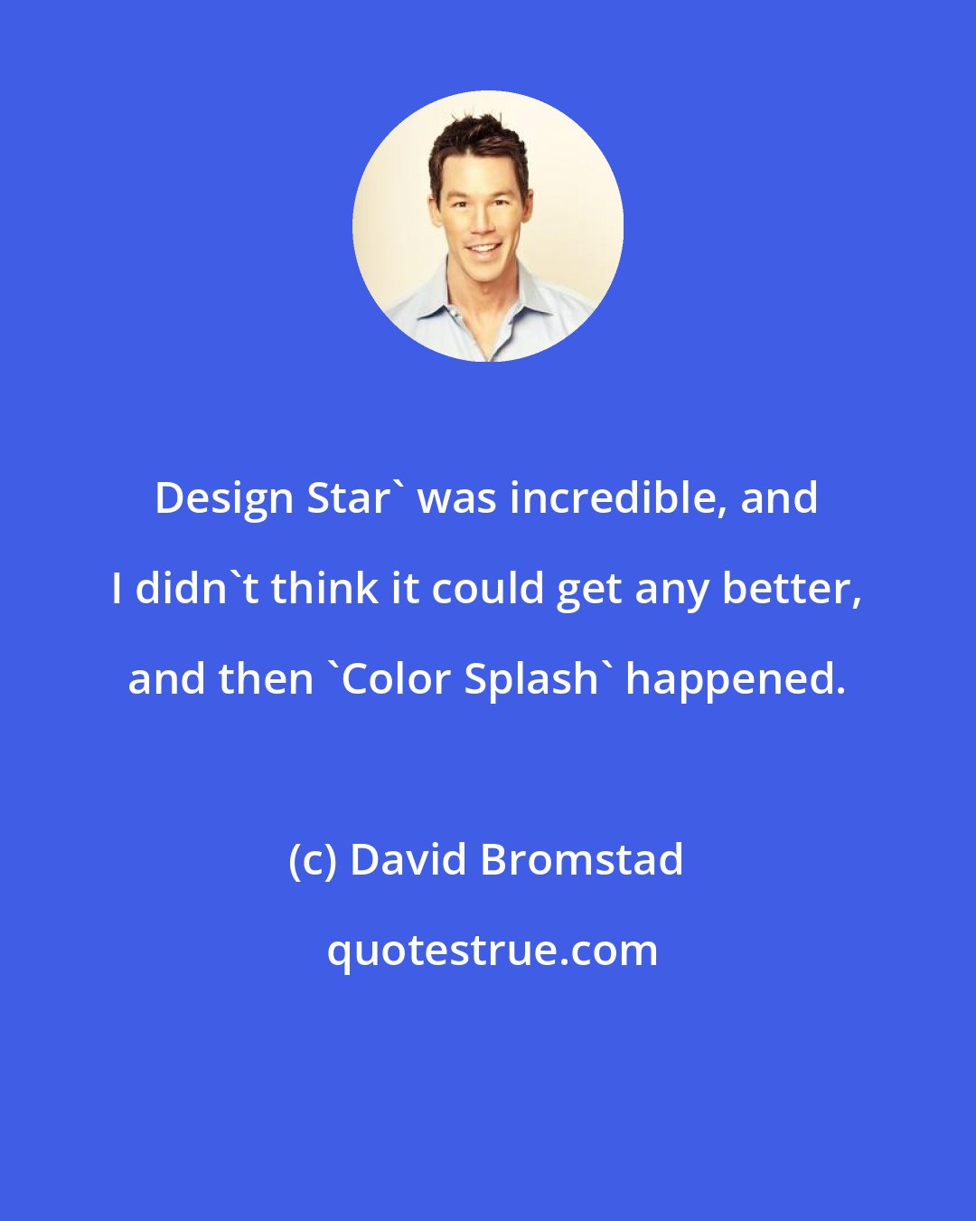 David Bromstad: Design Star' was incredible, and I didn't think it could get any better, and then 'Color Splash' happened.