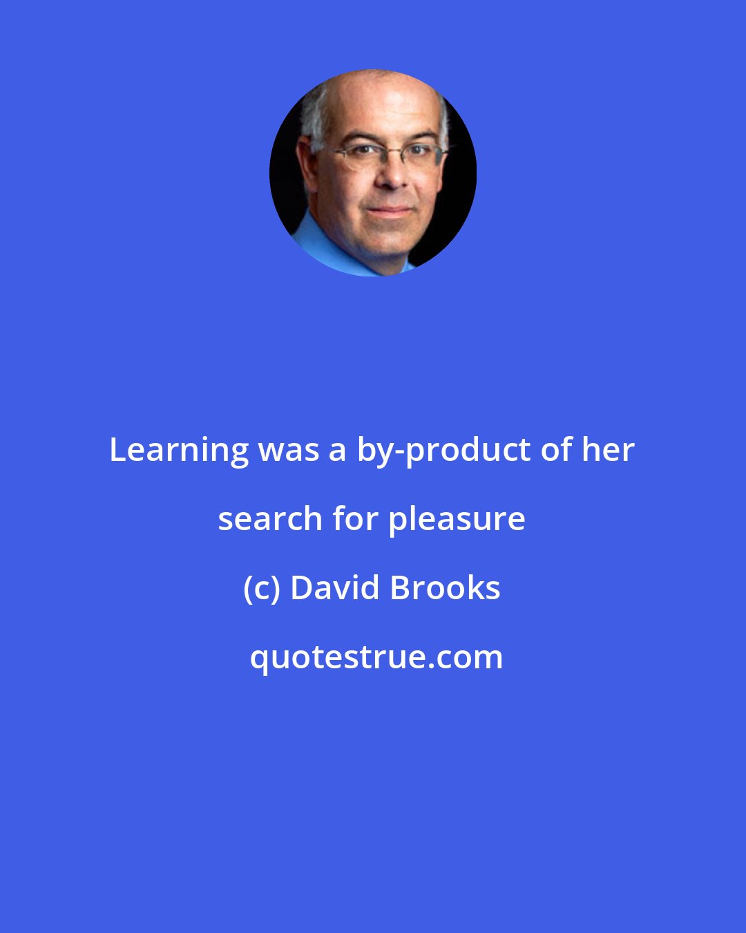 David Brooks: Learning was a by-product of her search for pleasure