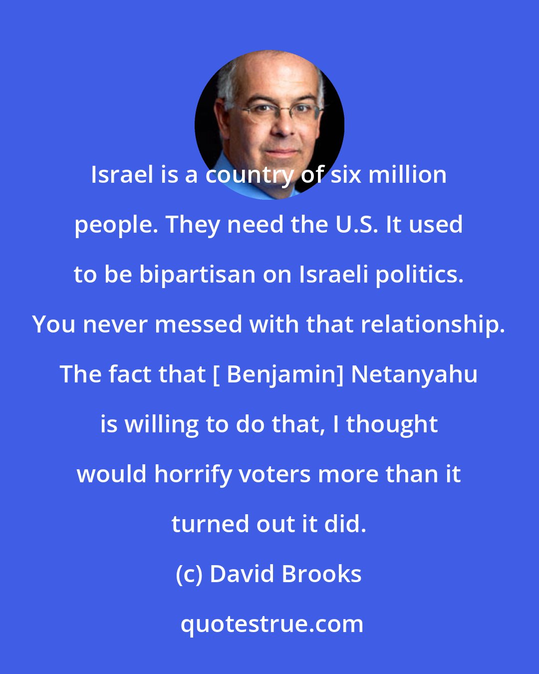David Brooks: Israel is a country of six million people. They need the U.S. It used to be bipartisan on Israeli politics. You never messed with that relationship. The fact that [ Benjamin] Netanyahu is willing to do that, I thought would horrify voters more than it turned out it did.