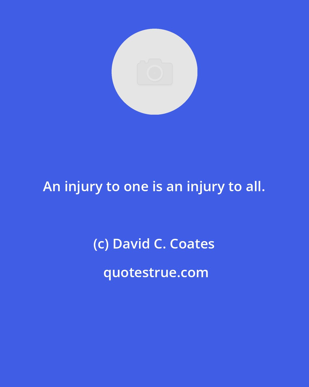 David C. Coates: An injury to one is an injury to all.