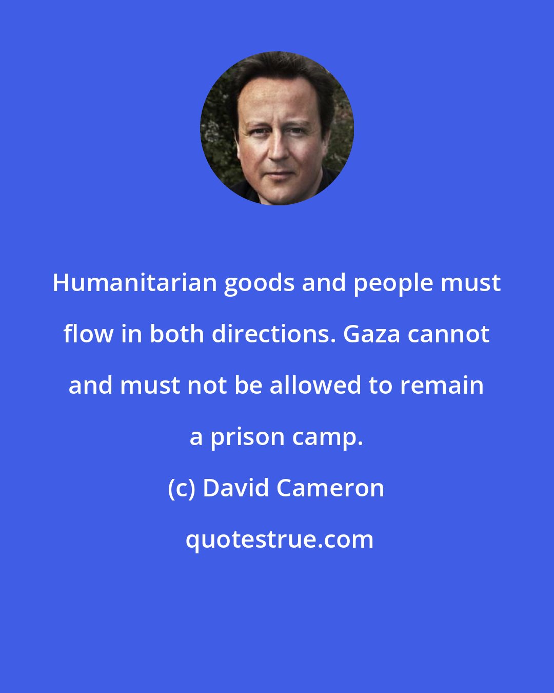 David Cameron: Humanitarian goods and people must flow in both directions. Gaza cannot and must not be allowed to remain a prison camp.