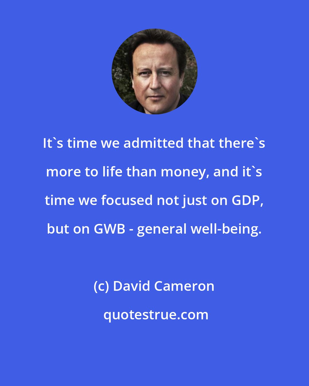 David Cameron: It's time we admitted that there's more to life than money, and it's time we focused not just on GDP, but on GWB - general well-being.