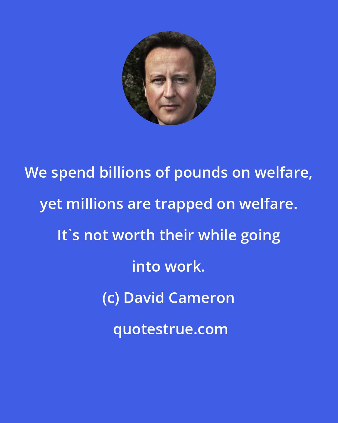 David Cameron: We spend billions of pounds on welfare, yet millions are trapped on welfare. It's not worth their while going into work.