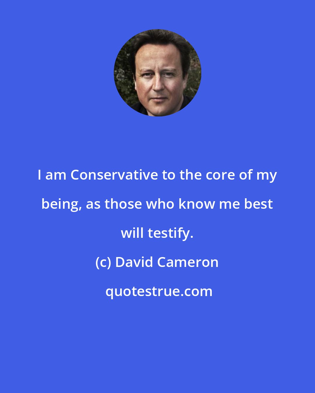 David Cameron: I am Conservative to the core of my being, as those who know me best will testify.