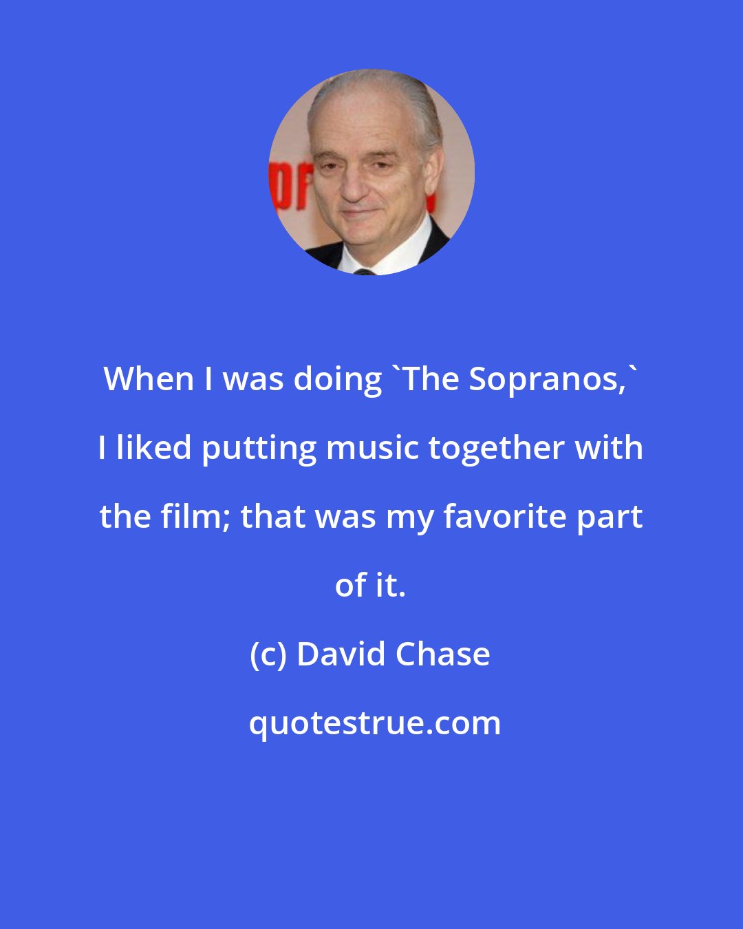 David Chase: When I was doing 'The Sopranos,' I liked putting music together with the film; that was my favorite part of it.