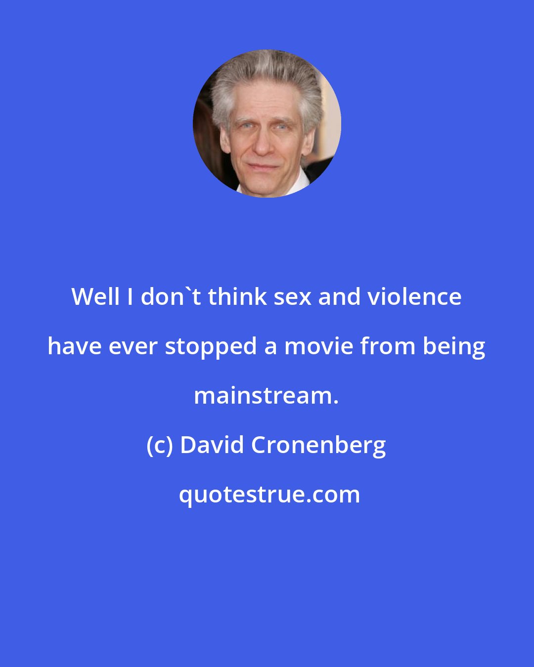 David Cronenberg: Well I don't think sex and violence have ever stopped a movie from being mainstream.