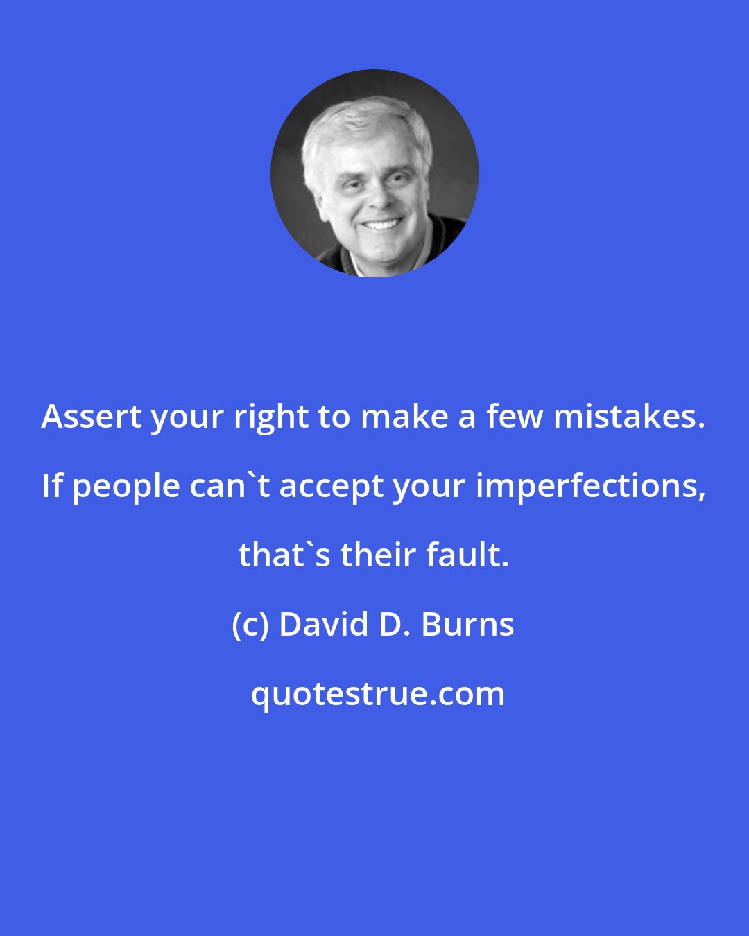 David D. Burns: Assert your right to make a few mistakes. If people can't accept your imperfections, that's their fault.