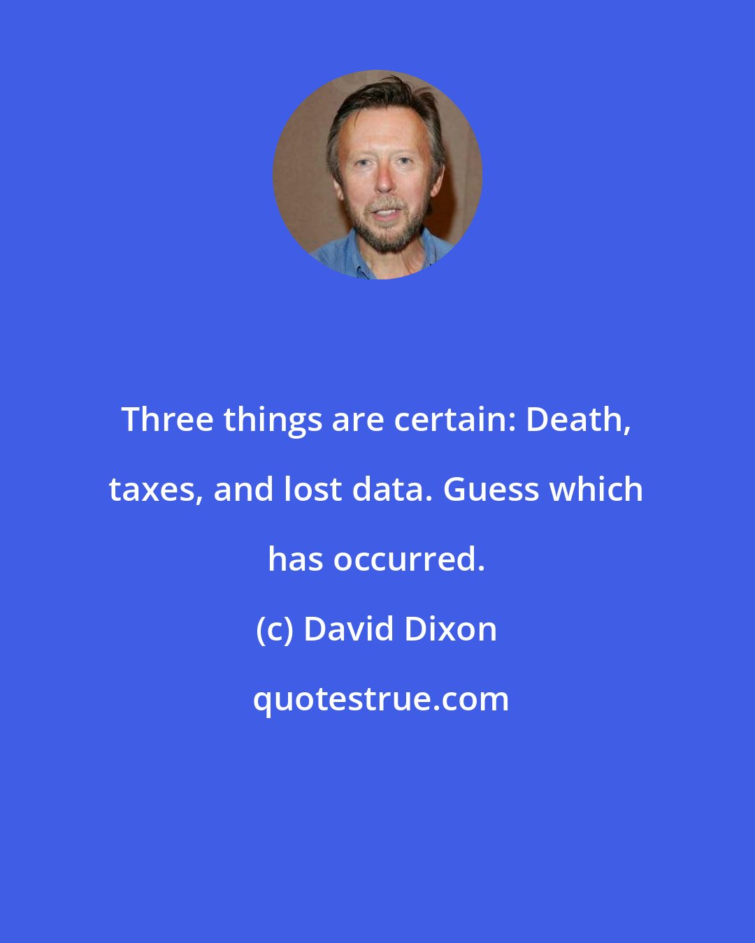 David Dixon: Three things are certain: Death, taxes, and lost data. Guess which has occurred.