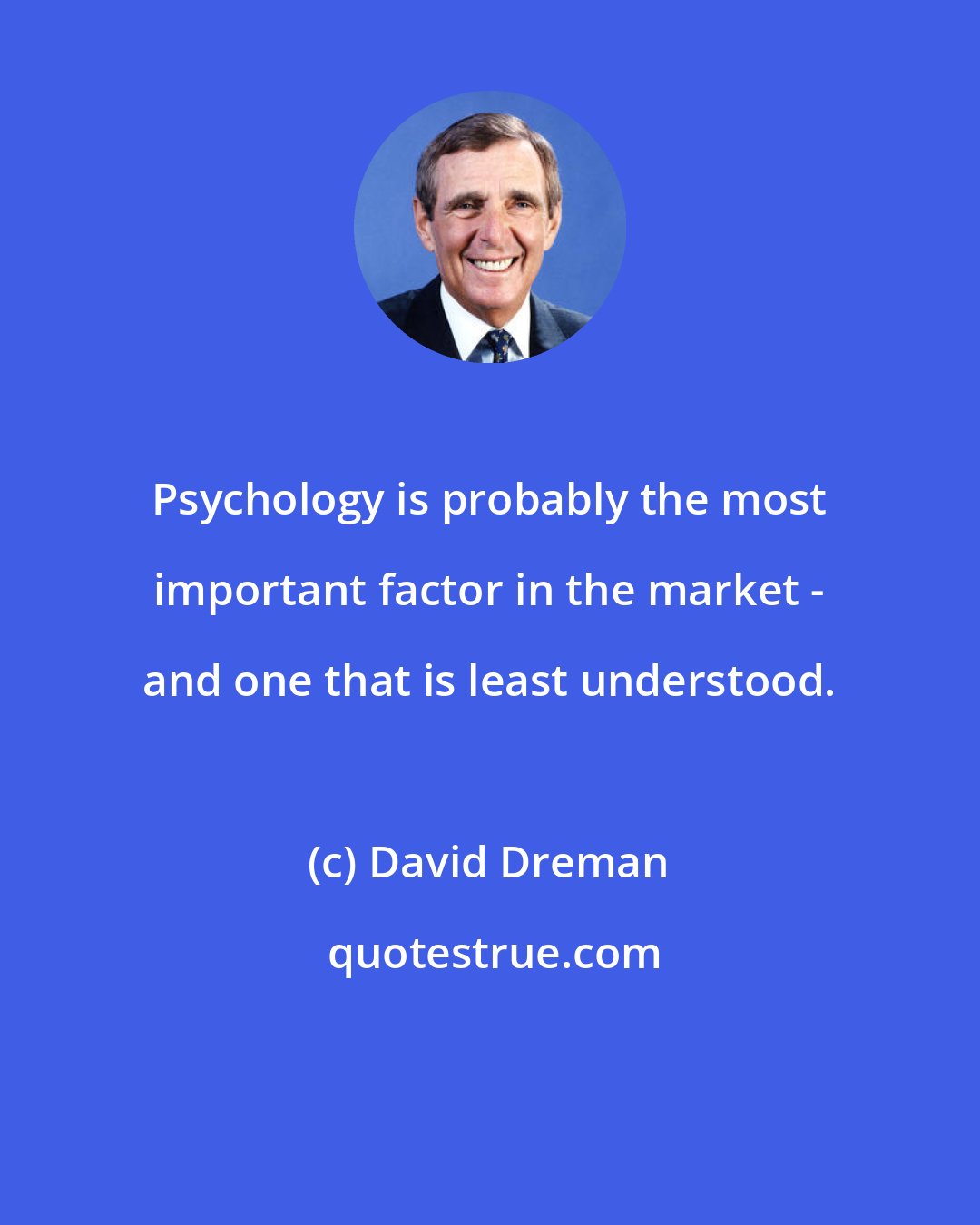 David Dreman: Psychology is probably the most important factor in the market - and one that is least understood.