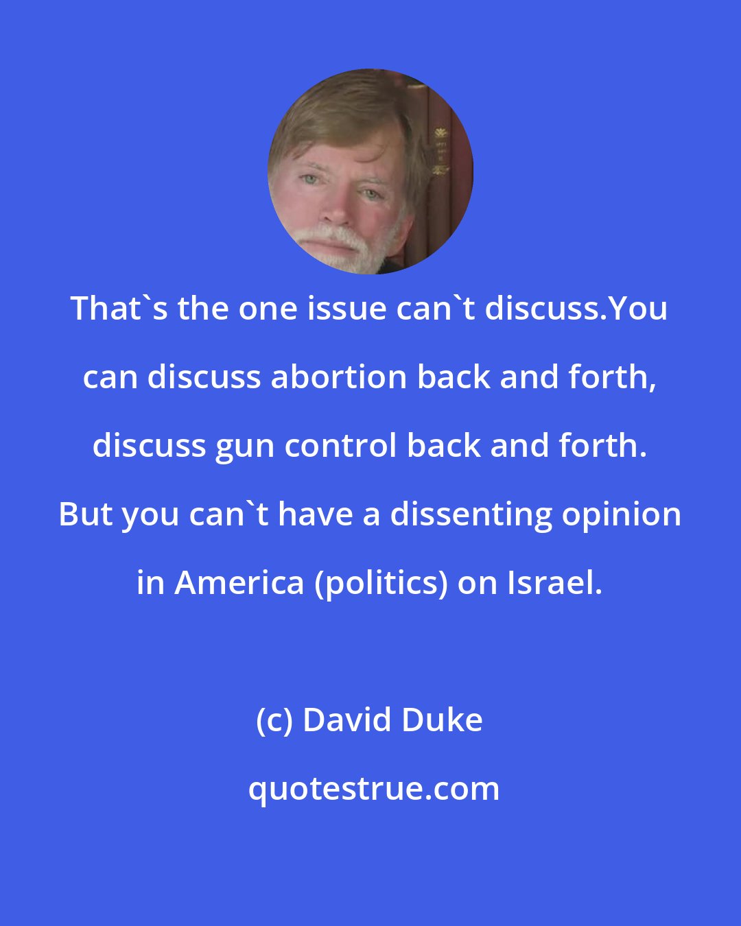 David Duke: That's the one issue can't discuss.You can discuss abortion back and forth, discuss gun control back and forth. But you can't have a dissenting opinion in America (politics) on Israel.