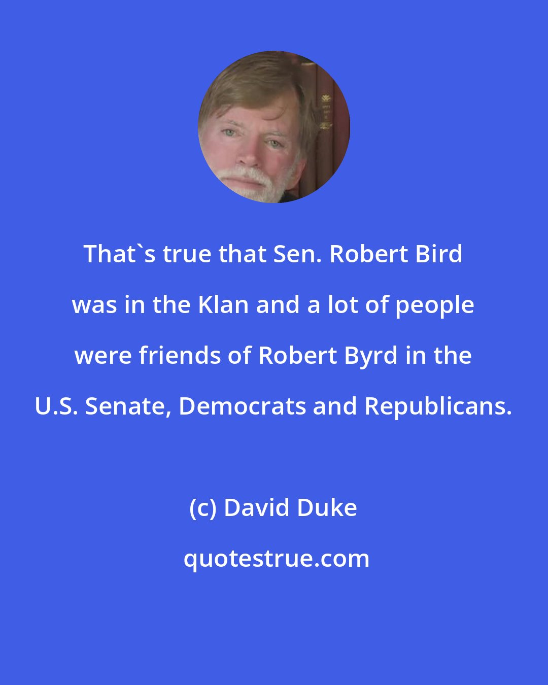 David Duke: That's true that Sen. Robert Bird was in the Klan and a lot of people were friends of Robert Byrd in the U.S. Senate, Democrats and Republicans.