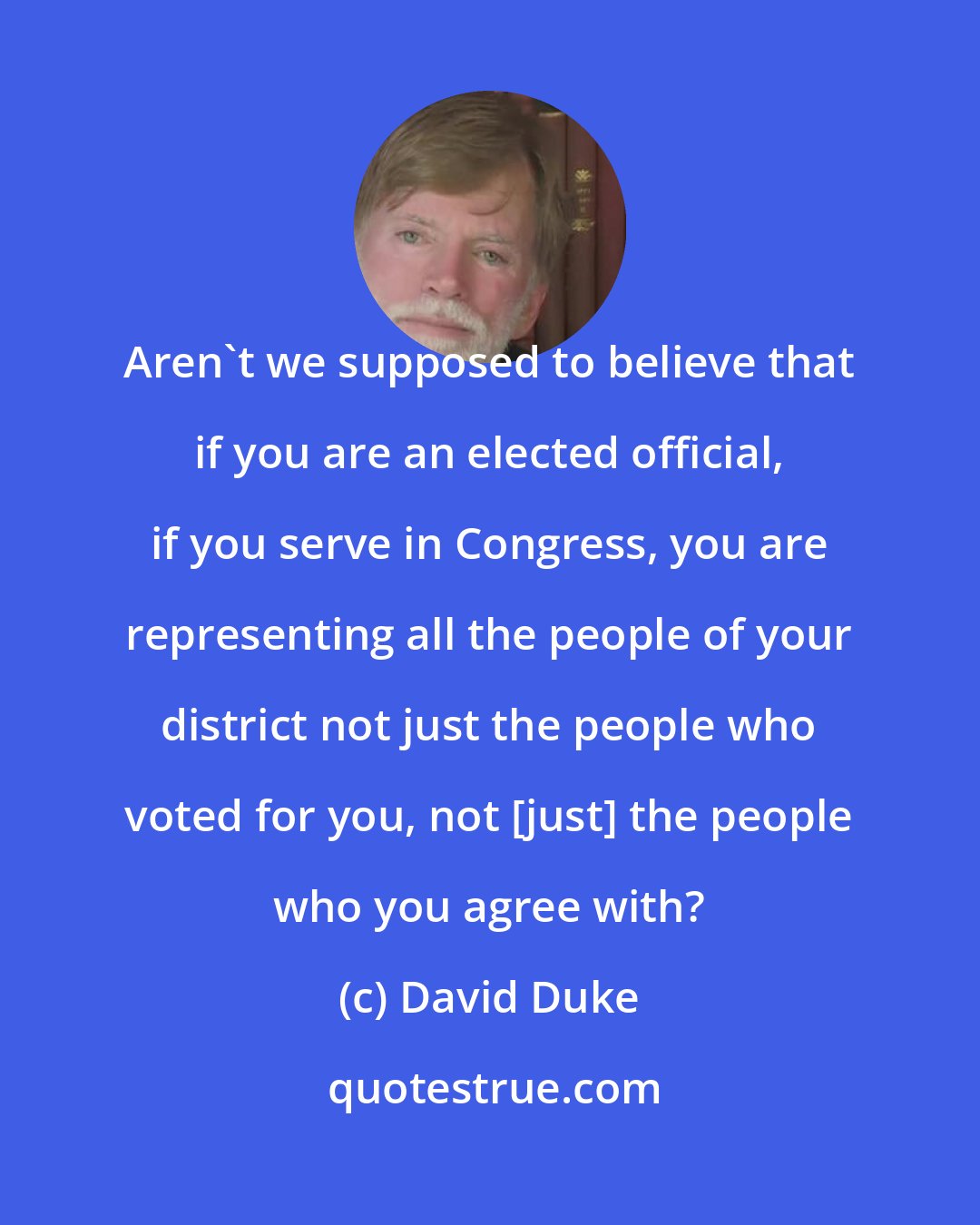 David Duke: Aren't we supposed to believe that if you are an elected official, if you serve in Congress, you are representing all the people of your district not just the people who voted for you, not [just] the people who you agree with?