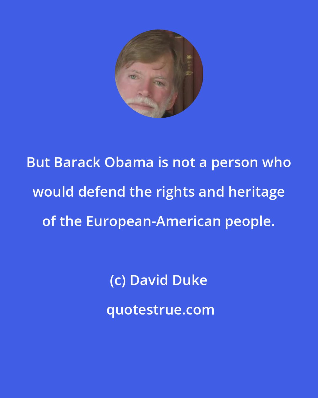 David Duke: But Barack Obama is not a person who would defend the rights and heritage of the European-American people.