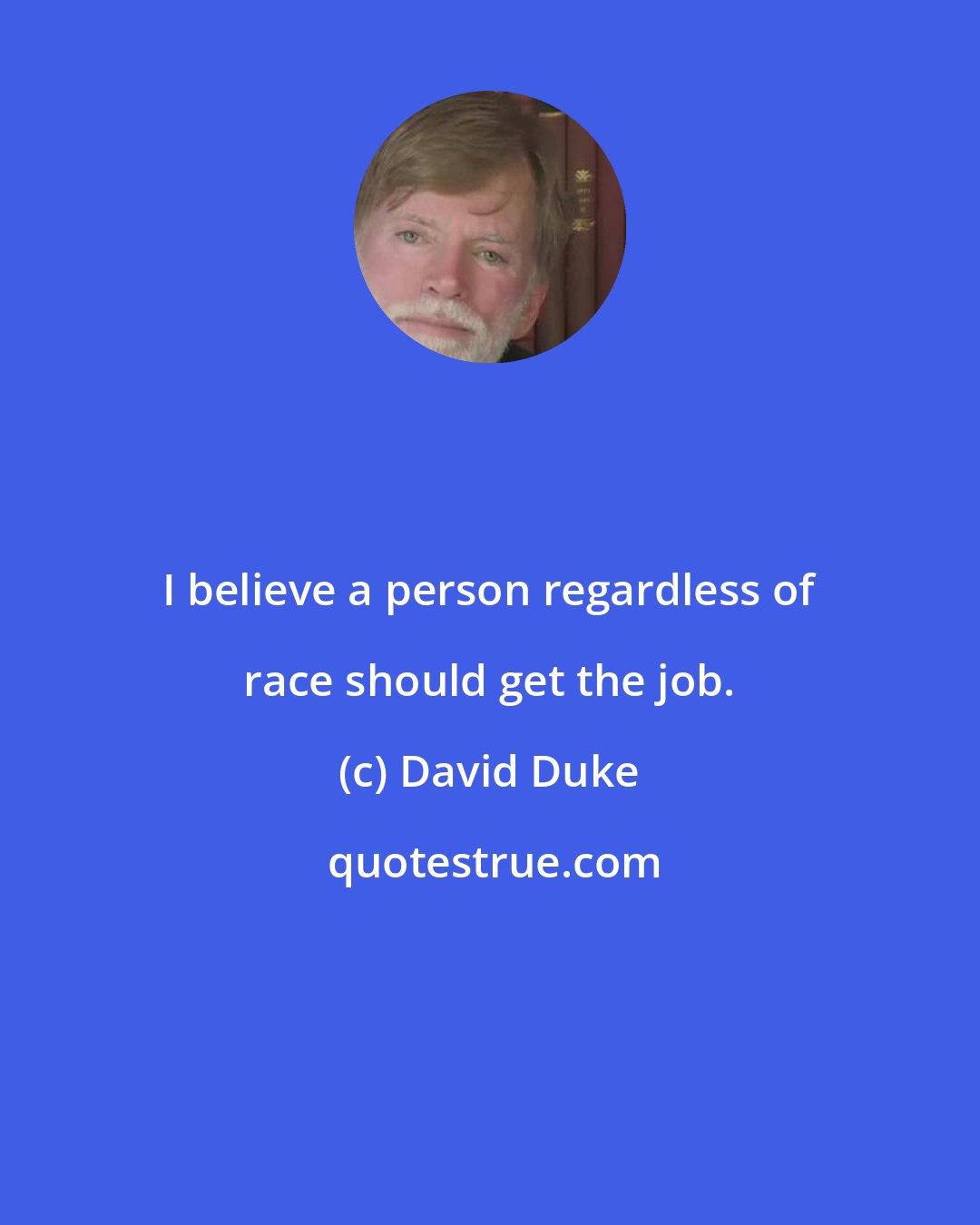 David Duke: I believe a person regardless of race should get the job.