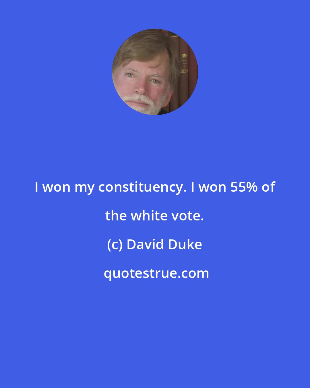 David Duke: I won my constituency. I won 55% of the white vote.