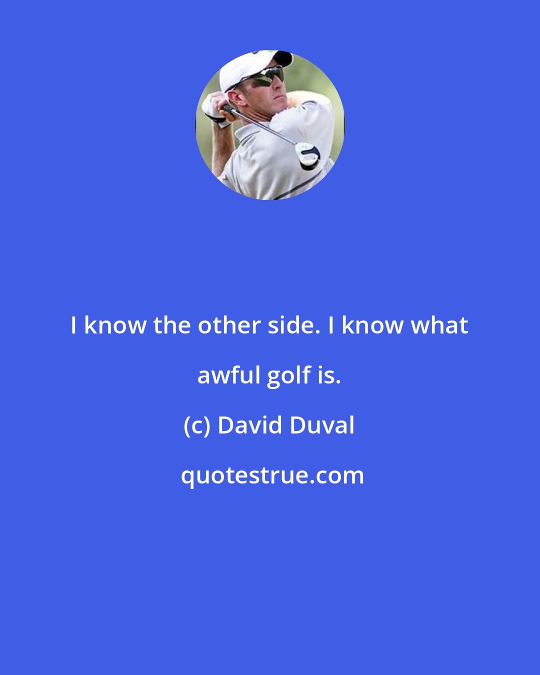 David Duval: I know the other side. I know what awful golf is.