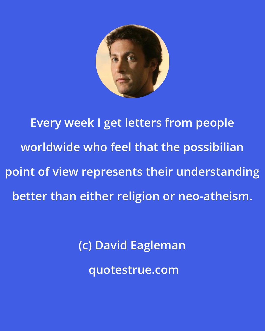 David Eagleman: Every week I get letters from people worldwide who feel that the possibilian point of view represents their understanding better than either religion or neo-atheism.