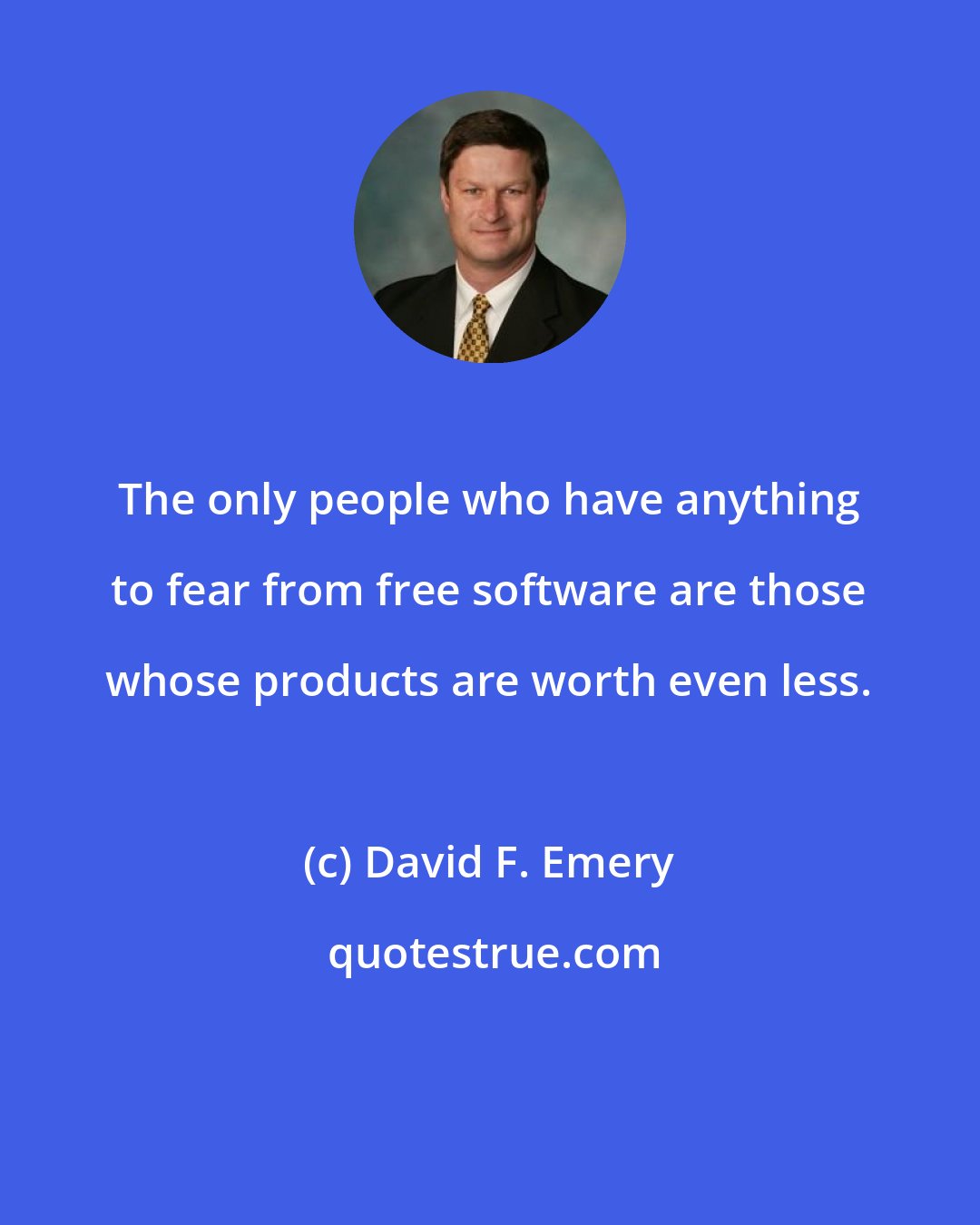 David F. Emery: The only people who have anything to fear from free software are those whose products are worth even less.