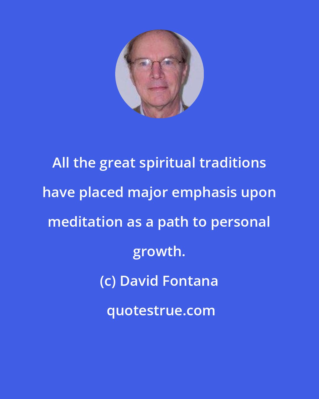 David Fontana: All the great spiritual traditions have placed major emphasis upon meditation as a path to personal growth.