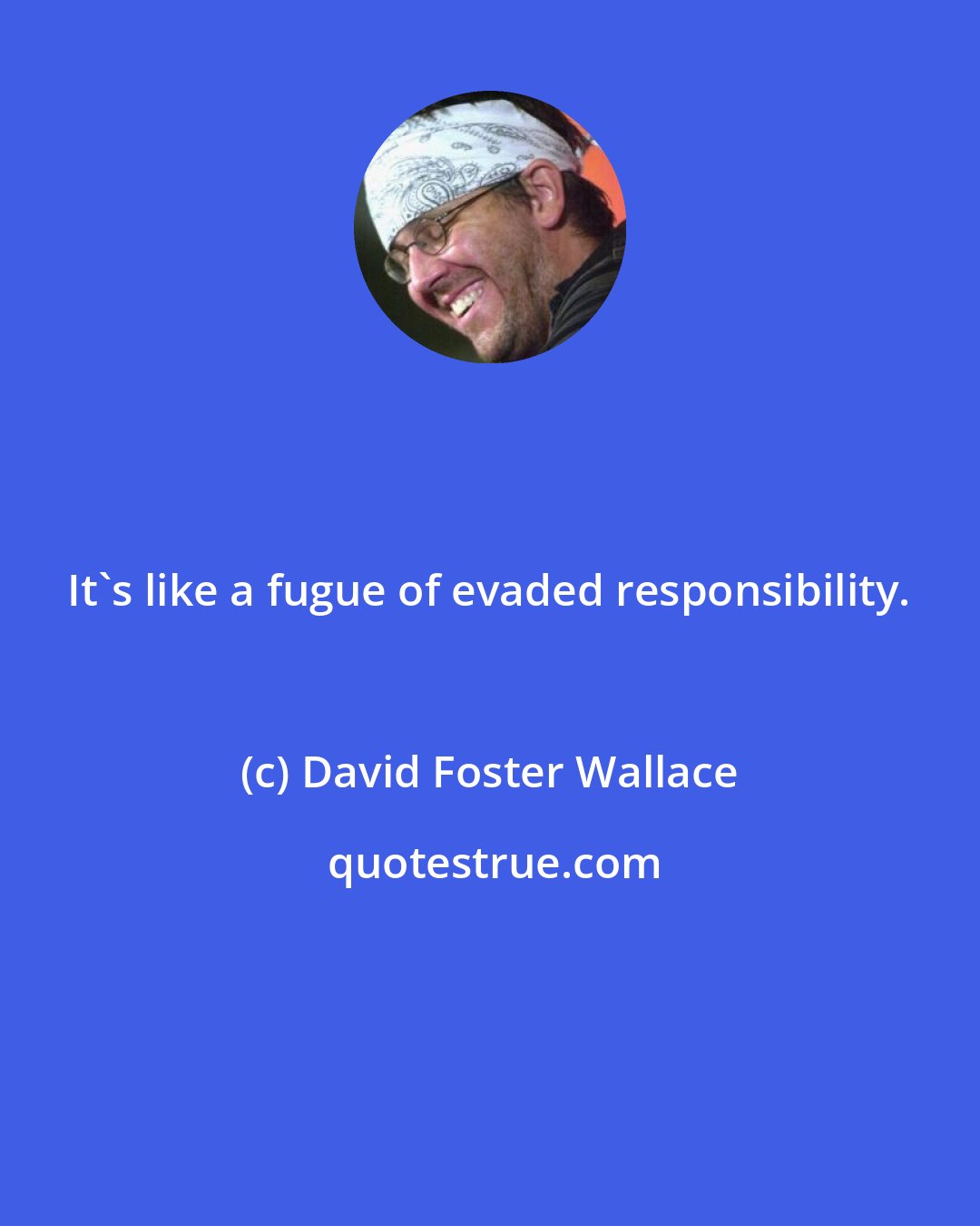 David Foster Wallace: It's like a fugue of evaded responsibility.